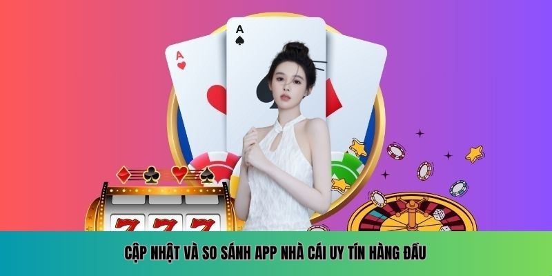 App Nhà Cái Uy Tín Và Những Tiện Ích Bạn Nên Biết Cập nhật và so sánh app nhà cái uy tín hàng đầu